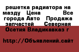  решетка радиатора на мазду › Цена ­ 4 500 - Все города Авто » Продажа запчастей   . Северная Осетия,Владикавказ г.